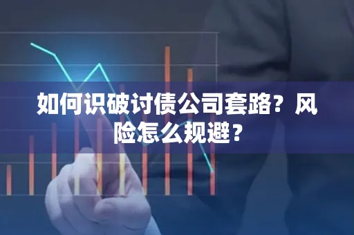咸阳如何识破讨债公司套路?风险怎么规避?